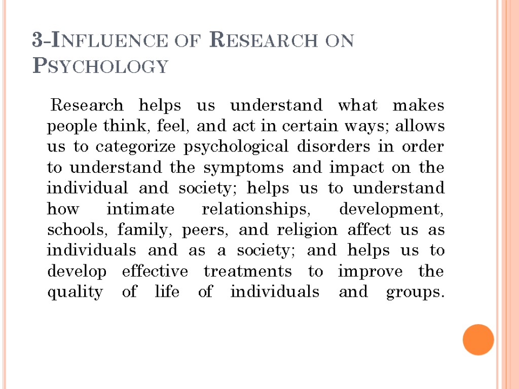 3-Influence of Research on Psychology Research helps us understand what makes people think, feel,